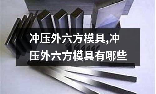 沖壓外六方模具,沖壓外六方模具有哪些