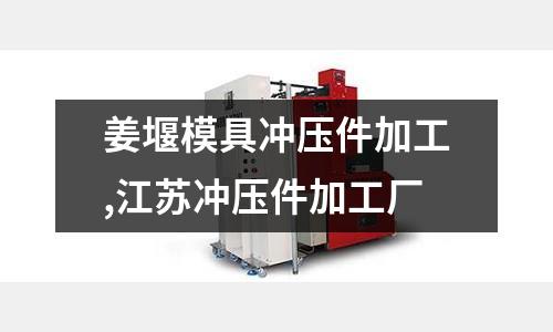 姜堰模具沖壓件加工,江蘇沖壓件加工廠