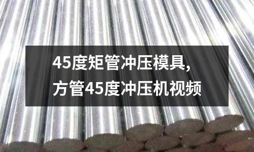 45度矩管沖壓模具,方管45度沖壓機視頻