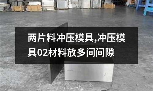 兩片料沖壓模具,沖壓模具02材料放多間間隙