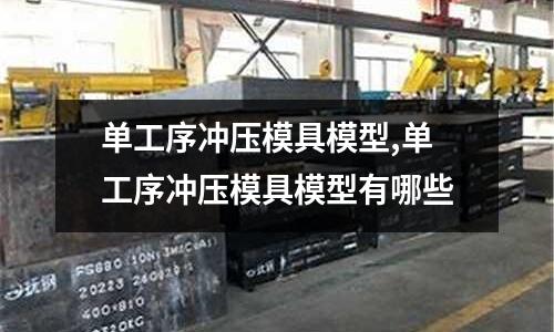 單工序沖壓模具模型,單工序沖壓模具模型有哪些