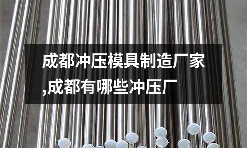 成都沖壓模具制造廠家,成都有哪些沖壓廠