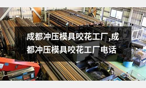 成都沖壓模具咬花工廠,成都沖壓模具咬花工廠電話