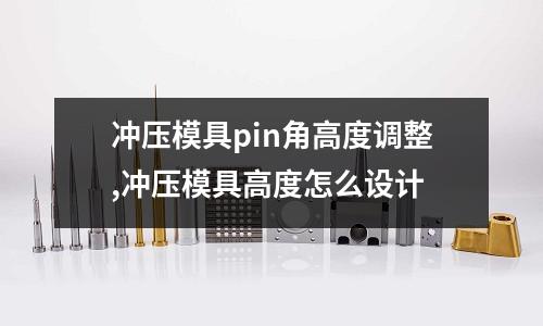 沖壓模具pin角高度調(diào)整,沖壓模具高度怎么設(shè)計