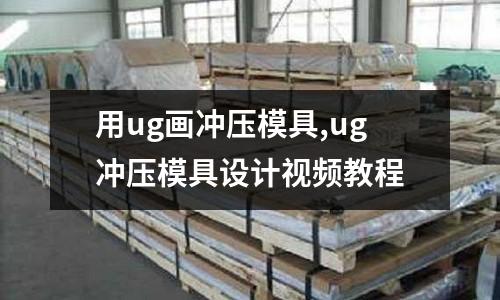 用ug畫沖壓模具,ug沖壓模具設(shè)計視頻教程