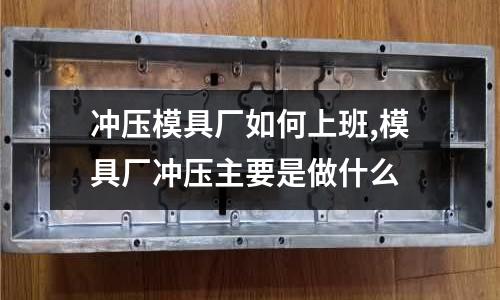 沖壓模具廠如何上班,模具廠沖壓主要是做什么