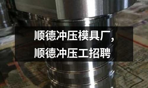 順德沖壓模具廠,順德沖壓工招聘