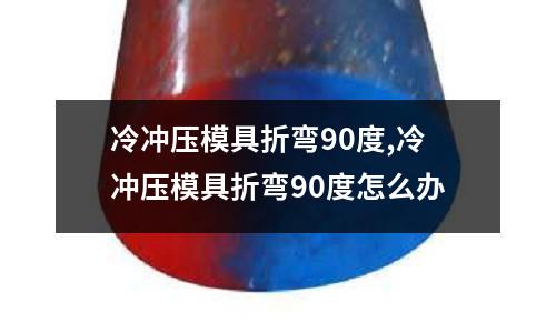 冷沖壓模具折彎90度,冷沖壓模具折彎90度怎么辦