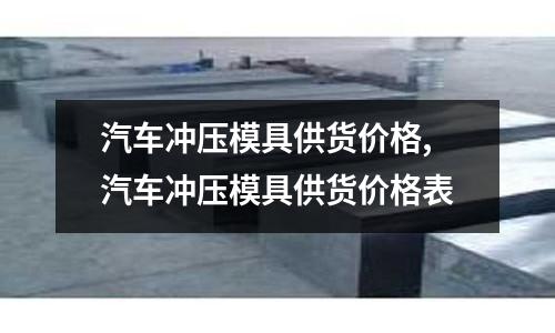 汽車沖壓模具供貨價格,汽車沖壓模具供貨價格表