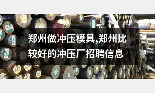 鄭州做沖壓模具,鄭州比較好的沖壓廠招聘信息