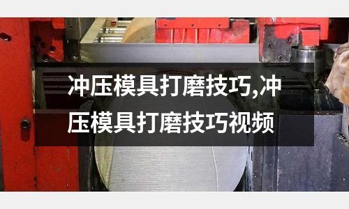 沖壓模具打磨技巧,沖壓模具打磨技巧視頻