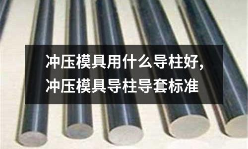 沖壓模具用什么導柱好,沖壓模具導柱導套標準