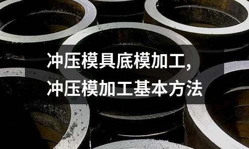 沖壓模具底模加工,沖壓模加工基本方法