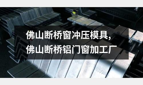 佛山斷橋窗沖壓模具,佛山斷橋鋁門窗加工廠