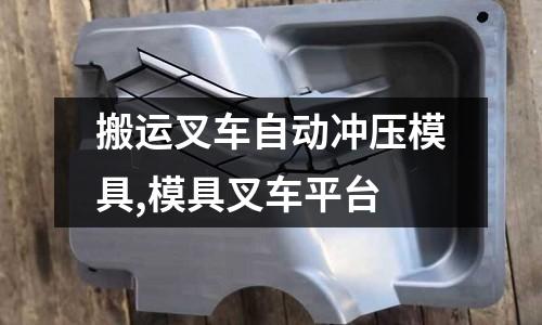 搬運叉車自動沖壓模具,模具叉車平臺