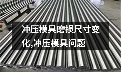 沖壓模具磨損尺寸變化,沖壓模具問題