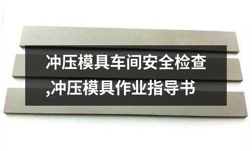 沖壓模具車間安全檢查,沖壓模具作業(yè)指導(dǎo)書