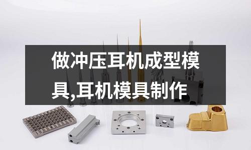 做沖壓耳機成型模具,耳機模具制作