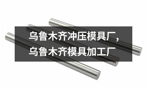 烏魯木齊沖壓模具廠,烏魯木齊模具加工廠