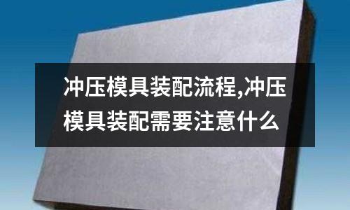 沖壓模具裝配流程,沖壓模具裝配需要注意什么