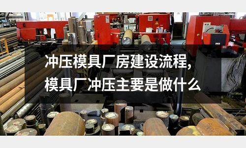 沖壓模具廠房建設流程,模具廠沖壓主要是做什么