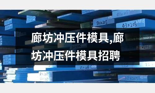 廊坊沖壓件模具,廊坊沖壓件模具招聘