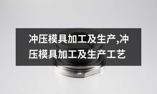 沖壓模具加工及生產(chǎn),沖壓模具加工及生產(chǎn)工藝