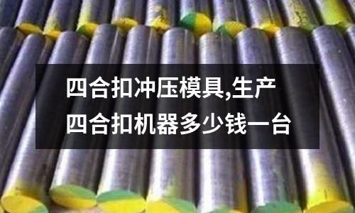 四合扣沖壓模具,生產四合扣機器多少錢一臺