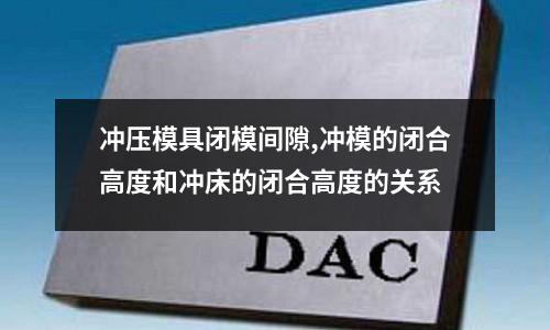 沖壓模具閉模間隙,沖模的閉合高度和沖床的閉合高度的關系