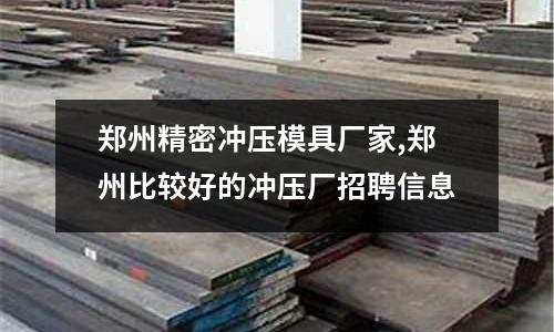 鄭州精密沖壓模具廠家,鄭州比較好的沖壓廠招聘信息