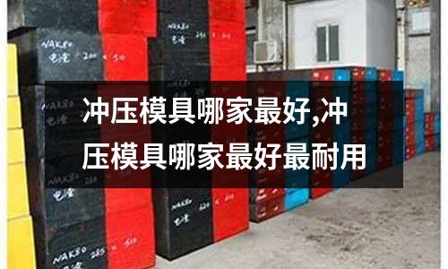 沖壓模具哪家最好,沖壓模具哪家最好最耐用