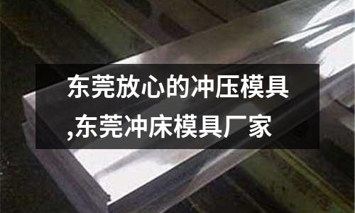 東莞放心的沖壓模具,東莞沖床模具廠家