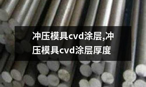 沖壓模具cvd涂層,沖壓模具cvd涂層厚度