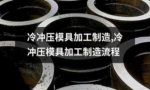 冷沖壓模具加工制造,冷沖壓模具加工制造流程