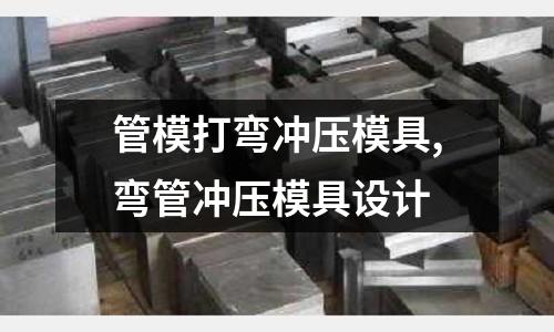 管模打彎沖壓模具,彎管沖壓模具設(shè)計(jì)