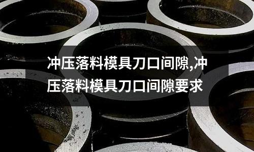 沖壓落料模具刀口間隙,沖壓落料模具刀口間隙要求