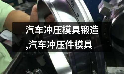 汽車沖壓模具鍛造,汽車沖壓件模具