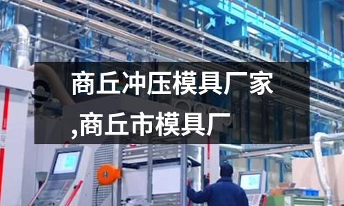 商丘沖壓模具廠家,商丘市模具廠