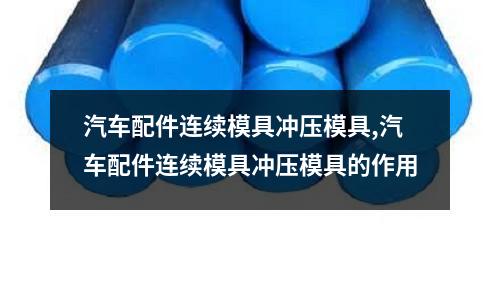 汽車配件連續(xù)模具沖壓模具,汽車配件連續(xù)模具沖壓模具的作用