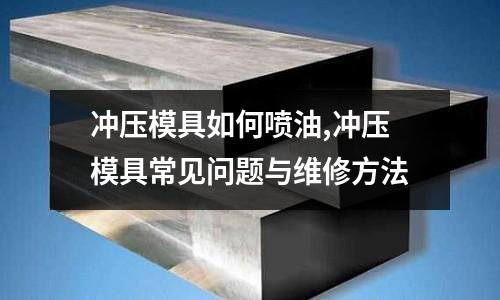 沖壓模具如何噴油,沖壓模具常見問題與維修方法