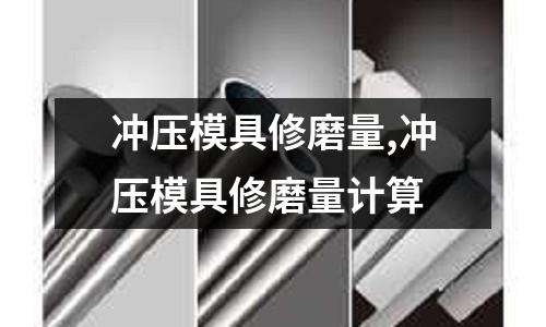 沖壓模具修磨量,沖壓模具修磨量計算