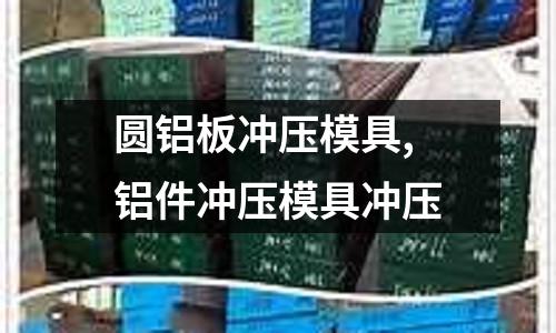 圓鋁板沖壓模具,鋁件沖壓模具沖壓