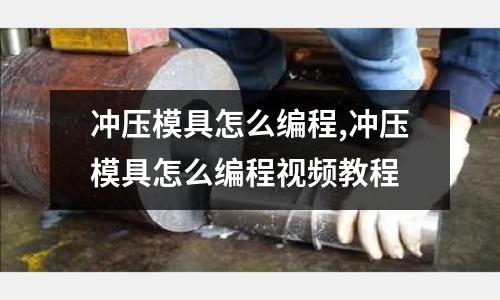 沖壓模具怎么編程,沖壓模具怎么編程視頻教程