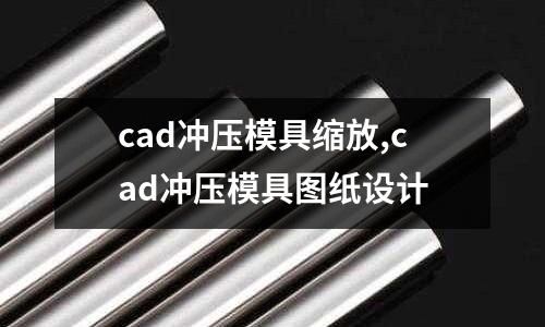 cad沖壓模具縮放,cad沖壓模具圖紙?jiān)O(shè)計(jì)