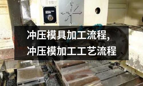 沖壓模具加工流程,沖壓模加工工藝流程