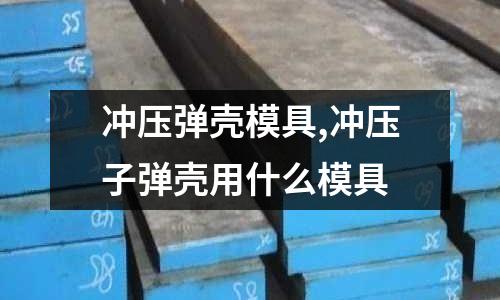 沖壓彈殼模具,沖壓子彈殼用什么模具