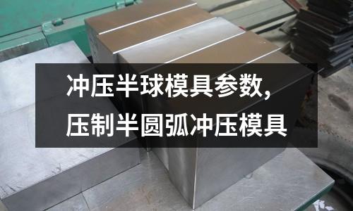 沖壓半球模具參數(shù),壓制半圓弧沖壓模具