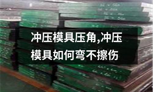 沖壓模具壓角,沖壓模具如何彎不擦傷