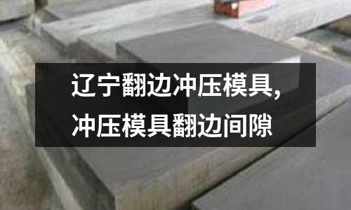 遼寧翻邊沖壓模具,沖壓模具翻邊間隙