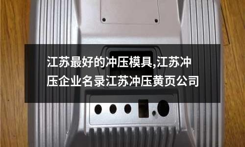 江蘇最好的沖壓模具,江蘇沖壓企業(yè)名錄江蘇沖壓黃頁(yè)公司